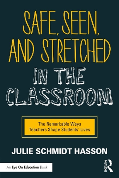 Safe, Seen, and Stretched in the Classroom: The Remarkable Ways Teachers Shape Students' Lives by Julie Schmidt Hasson 9780367634643