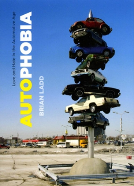 Autophobia: Love and Hate in the Automotive Age by Brian Ladd 9780226467412