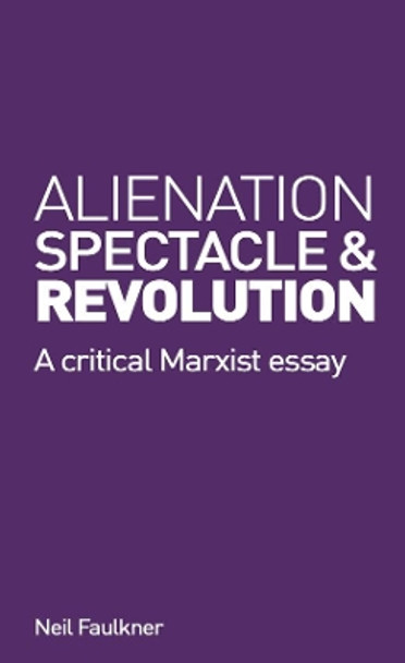 Alienation, Spectacle, and Revolution: A crirical Marxist essay by Neil Faulkner 9780902869356