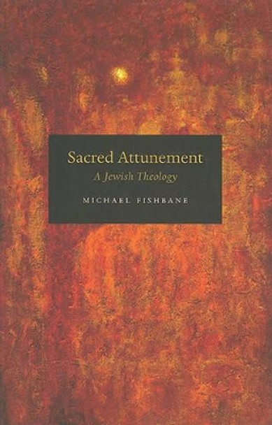 Sacred Attunement: A Jewish Theology by Michael A. Fishbane 9780226251721