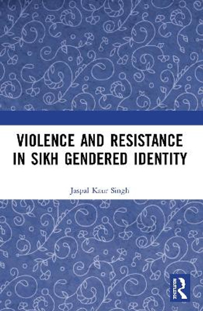 Violence and Resistance in Sikh Gendered Identity by Jaspal Kaur Singh 9780367494636