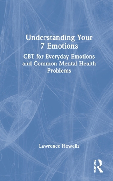 Understanding Your 7 Emotions: CBT for Everyday Emotions and Common Mental Health Problems by Lawrence Howells 9780367685645