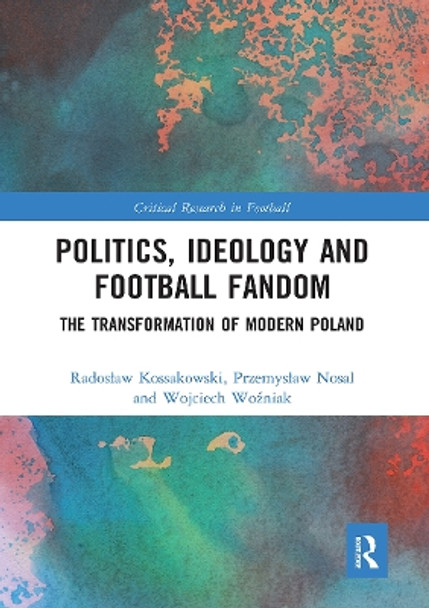 Politics, Ideology and Football Fandom: The Transformation of Modern Poland by Radoslaw Kossakowski 9781032237381