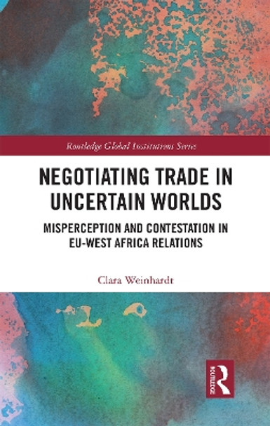 Negotiating Trade in Uncertain Worlds: Misperception and Contestation in EU-West Africa Relations by Clara Weinhardt 9781032239439
