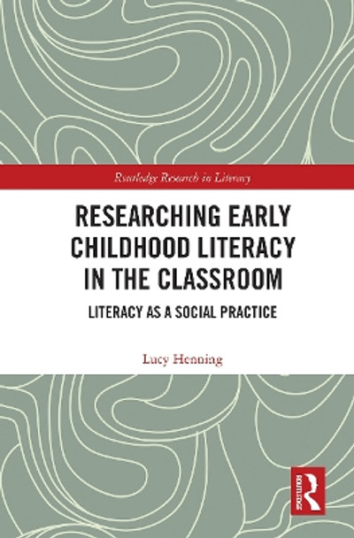 Researching Early Childhood Literacy in the Classroom: Literacy as a Social Practice by Lucy Henning 9781032240084