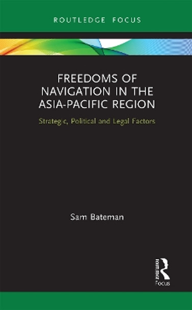 Freedoms of Navigation in the Asia-Pacific Region: Strategic, Political and Legal Factors by Sam Bateman 9781032240404