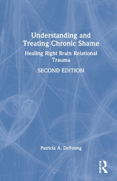 Understanding and Treating Chronic Shame: Healing Right Brain Relational Trauma by Patricia A. DeYoung 9780367374471