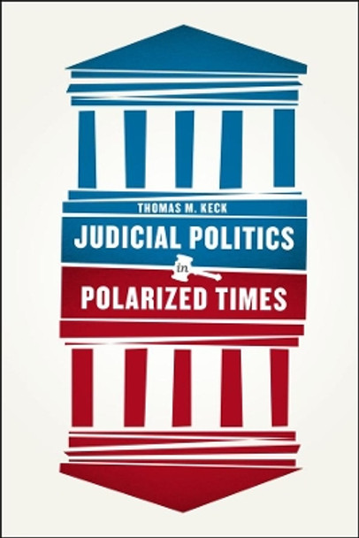 Judicial Politics in Polarized Times by Thomas Moylan Keck 9780226182384