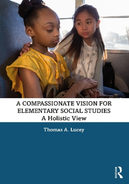 A Compassionate Vision for Elementary Social Studies: A Holistic View by Thomas A. Lucey 9780367726478