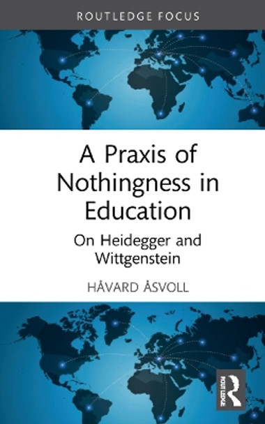 A Praxis of Nothingness in Education: On Heidegger and Wittgenstein by Havard Asvoll 9781032119380