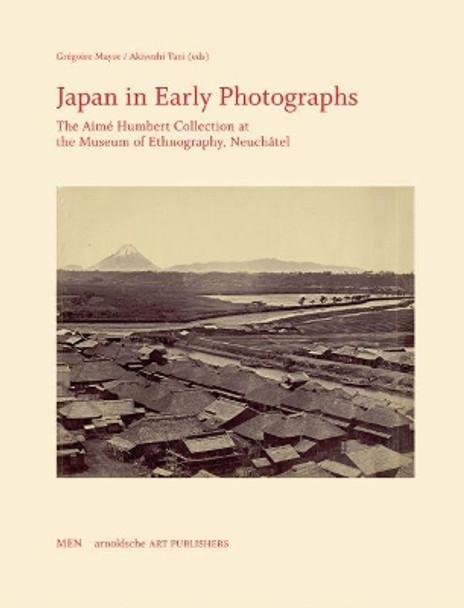 Japan in Early Photographs: The Aime Humbert Collection at the Museum of Ethnography, Neuchatel by Gregoire Mayor 9783897900271