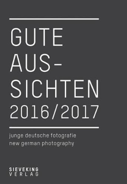 Gute Aussichten 2016/2017: New German Photography by Verlag Sieveking 9783944874548