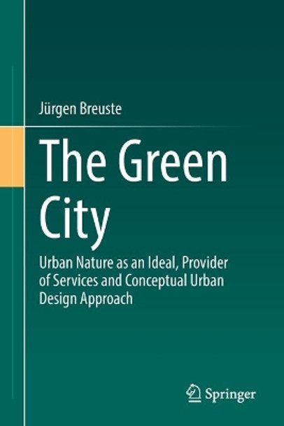 The Green City: Urban Nature as an Ideal, Provider of Services and Conceptual Urban Design Approach by Jurgen Breuste 9783662639757