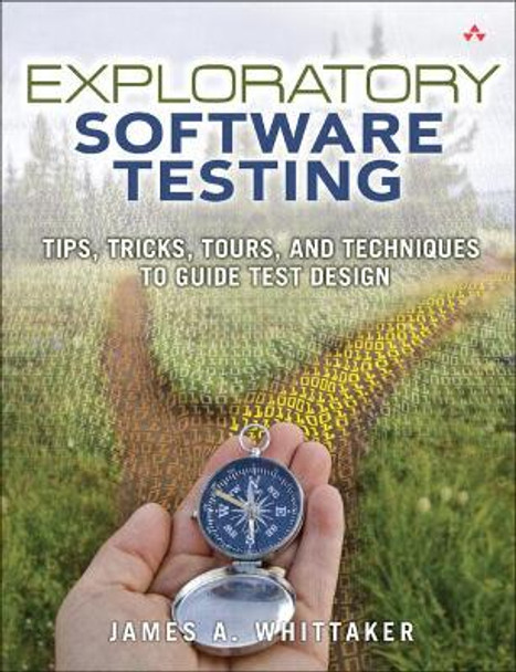 Exploratory Software Testing: Tips, Tricks, Tours, and Techniques to Guide Test Design by James A. Whittaker 9780321636416