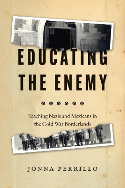 Educating the Enemy: Teaching Nazis and Mexicans in the Cold War Borderlands by Jonna Perrillo 9780226815978