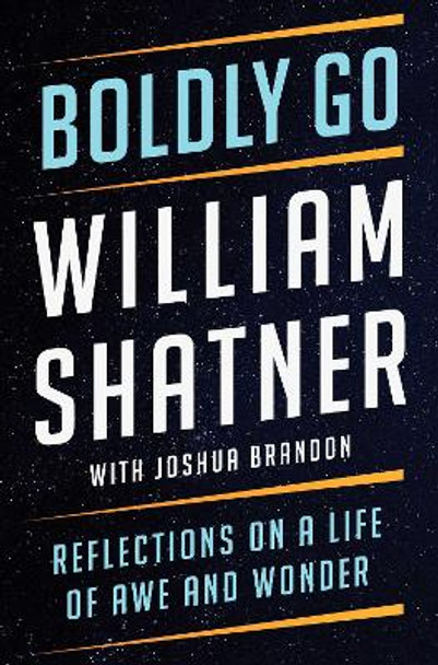 Boldly Go: Reflections on a Life of Awe and Wonder by William Shatner