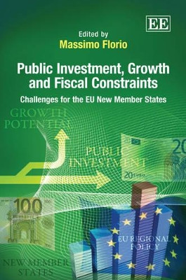 Public Investment, Growth and Fiscal Constraints: Challenges for the EU New Member States by Massimo Florio 9781849804578
