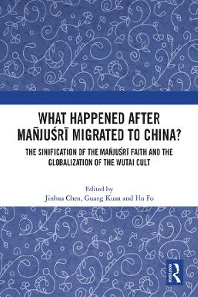 What Happened After Manjusri Migrated to China?: The International and Transcultural Characteristics of the Wutai Cult by Jinhua Chen 9781032073491