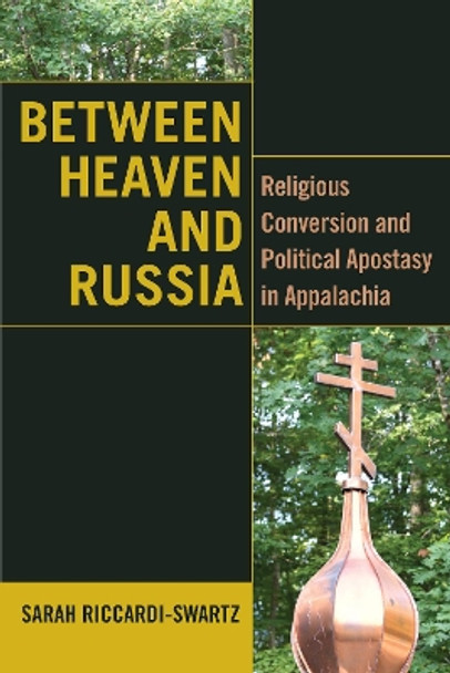 Between Heaven and Russia: Religious Conversion and Political Apostasy in Appalachia by Sarah Riccardi-Swartz 9780823299492