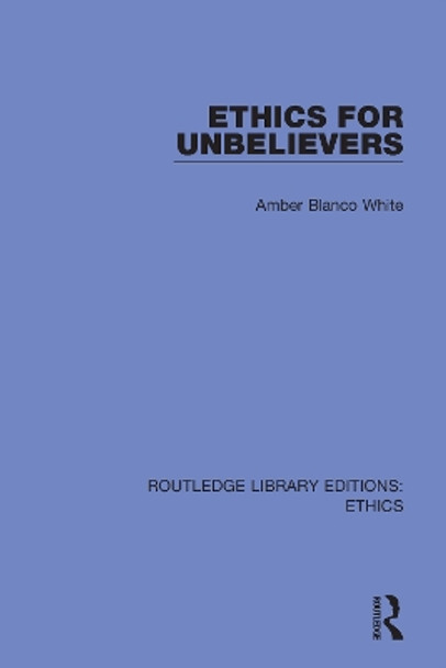 Ethics for Unbelievers by Amber Blanco White 9780367499075