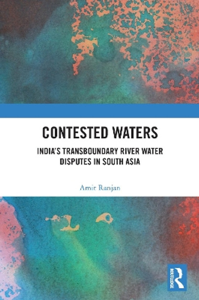 Contested Waters: India's Transboundary River Water Disputes in South Asia by Amit Ranjan 9780367544195