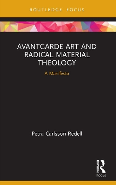 Avantgarde Art and Radical Material Theology: A Manifesto by Petra Carlsson Redell 9780367553715