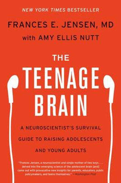 The Teenage Brain: A Neuroscientist's Survival Guide to Raising Adolescents and Young Adults by Frances E Jensen