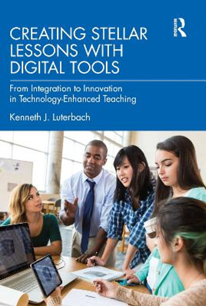 Creating Stellar Lessons with Digital Tools: From Integration to Innovation in Technology-Enhanced Teaching by Kenneth J. Luterbach 9780367769703