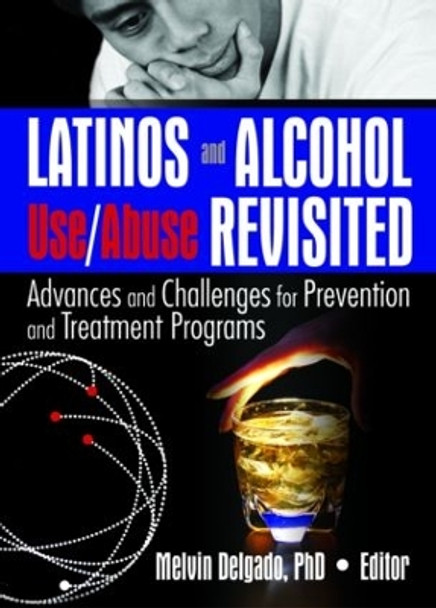 Latinos and Alcohol Use/Abuse Revisited: Advances and Challenges for Prevention and Treatment Programs by Melvin Delgado 9780789029263