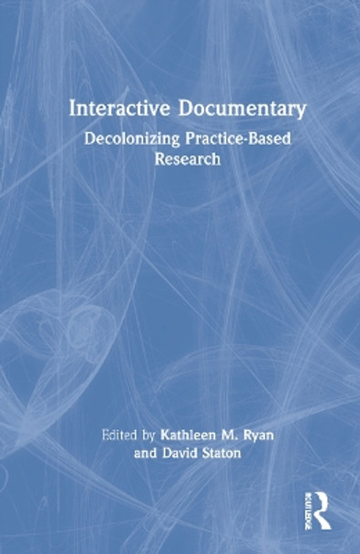 Interactive Documentary: Decolonizing Practice-Based Research by Kathleen M. Ryan 9781032005119