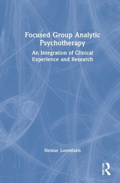 Focused Group Analytic Psychotherapy: An Integration of Clinical Experience and Research by Steinar Lorentzen 9781032106465