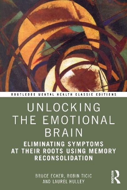 Unlocking the Emotional Brain: Eliminating Symptoms at Their Roots Using Memory Reconsolidation by Bruce Ecker 9781032117539