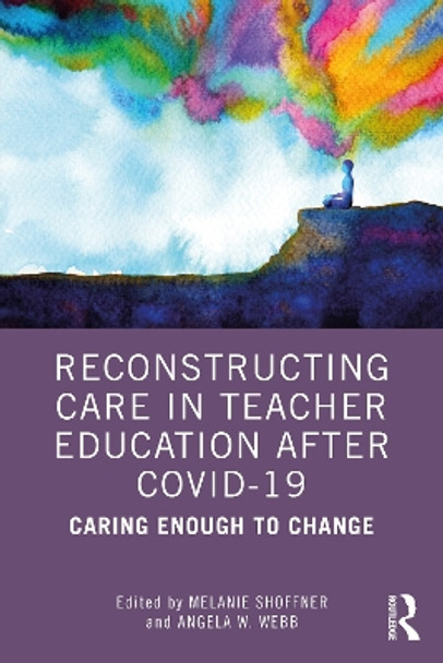 Reconstructing Care in Teacher Education after COVID-19: Caring Enough to Change by Melanie Shoffner 9781032155982