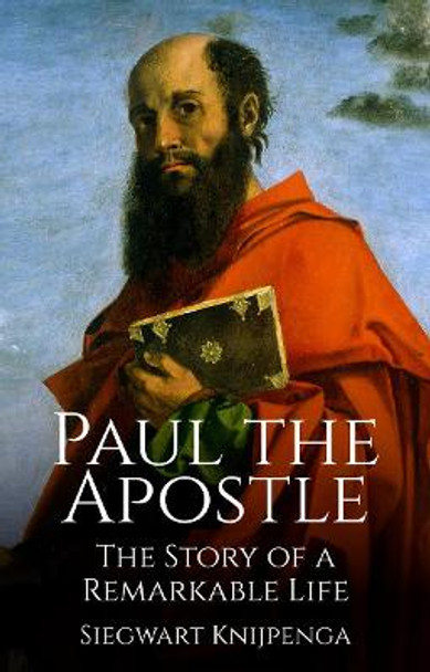 Paul the Apostle: The Story of a Remarkable Life by Siegwart Knijpenga