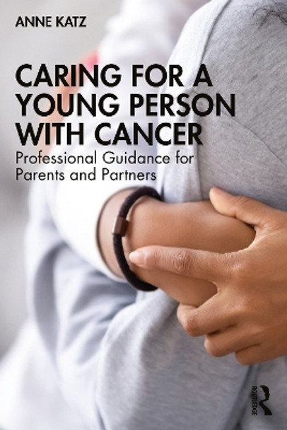 Caring for a Young Person with Cancer: Professional Guidance for Parents and Partners by Anne Katz 9781032151359