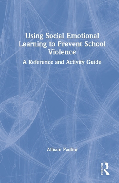 Using Social Emotional Learning to Prevent School Violence: A Reference and Activity Guide by Allison Paolini 9781032200965