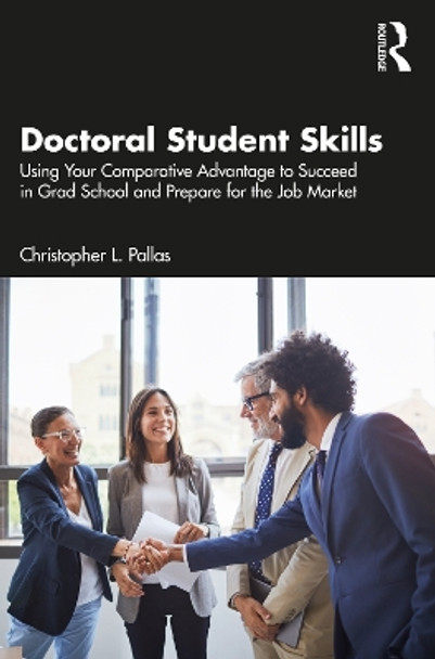 Doctoral Student Skills: Using Your Comparative Advantage to Succeed in Grad School and Prepare for the Job Market by Christopher L. Pallas 9781032202426