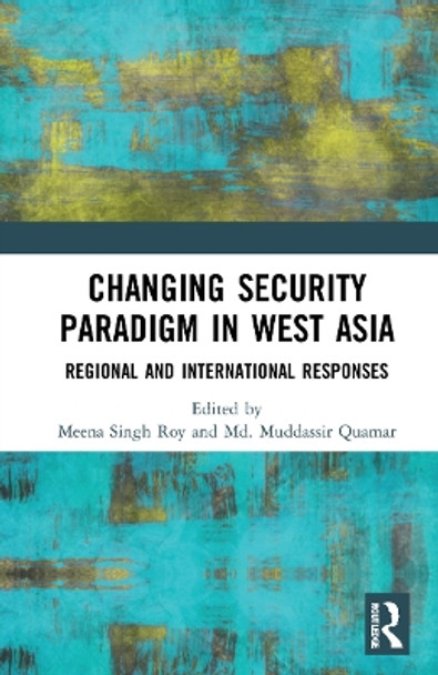 Changing Security Paradigm in West Asia: Regional and International Responses by Meena Singh Roy 9781032267616