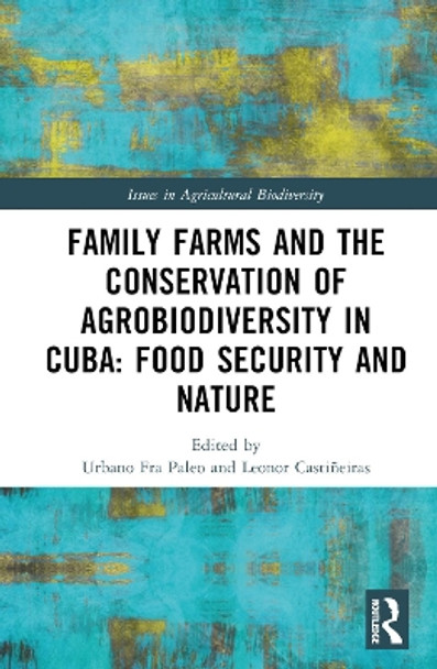 Family Farms, Food Sovereignty and the Conservation of Agrobiodiversity in Cuba by Pablo B. Eyzaguirre 9781138735712