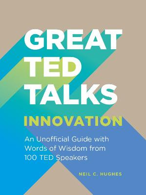 Great TED Talks: Innovation: An unofficial guide with words of wisdom from 100 TED speakers by Neil C. Hughes