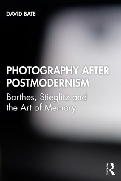 Photography after Postmodernism: Barthes, Stieglitz and the Art of Memory by David Bate 9781845115029