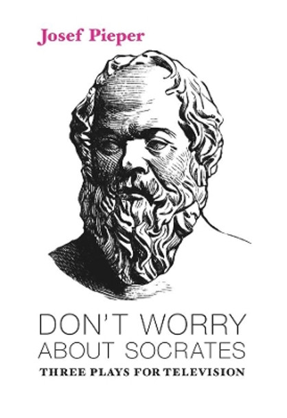 Don't Worry about Socrates: Three Plays for Television by Josef Pieper 9781587311956