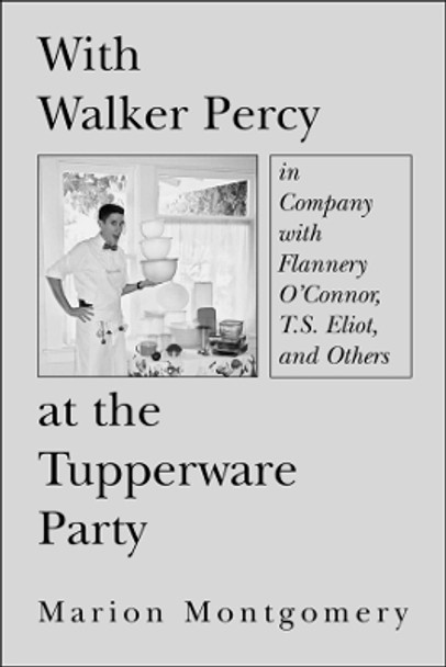 With Walker Percy at the Tupperware Party: In Company with Flannery O'Connor, T.S. Eliot, and Others by Marion Montgomery 9781587319280