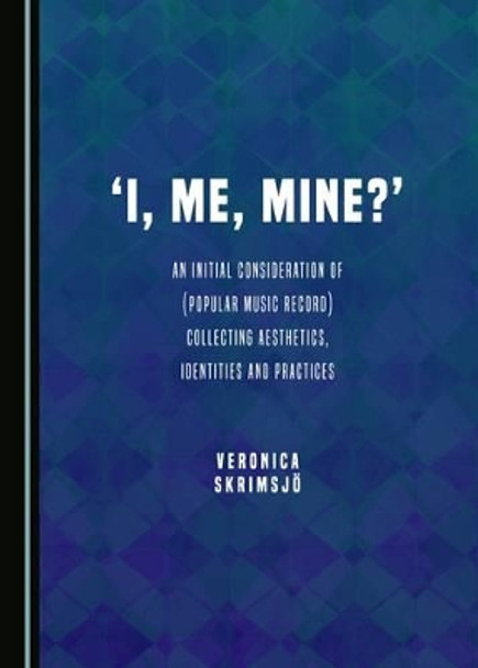 'I, Me, Mine?': An Initial Consideration of (Popular Music Record) Collecting Aesthetics, Identities and Practices by Veronica Skrimsjo 9781443889124