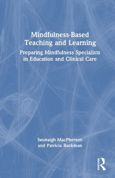 Mindfulness-Based Teaching and Learning: Preparing Mindfulness Specialists in Education and Clinical Care by Seonaigh MacPherson 9781032018942