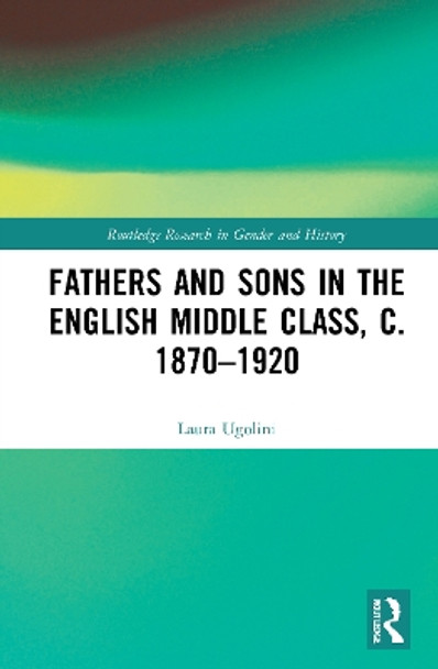 Fathers and Sons in the English Middle Class, c. 1870-1920 by Laura Ugolini 9780367767600