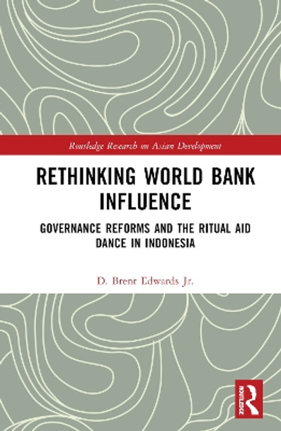 Rethinking World Bank Influence: Governance Reforms and the Ritual Aid Dance in Indonesia by D. Brent Edwards Jr. 9780367150891