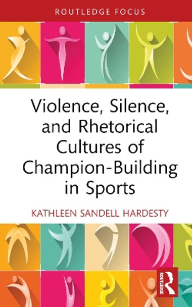 Violence, Silence, and Rhetorical Cultures of Champion-Building in Sports by Kathleen Sandell Hardesty 9781032382739