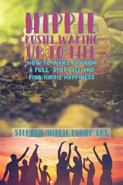 Hippie Kushi Waking up to Life: How to wake up from a full-stop life and find hippie happiness by Stephen 'Hippie Kushi' Cox 9781398402201