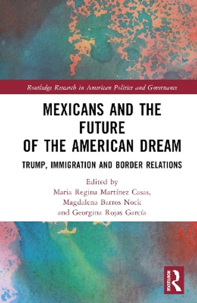 Mexicans and the Future of the American Dream: Trump, Immigration and Border Relations by Maria Regina Martinez Casas 9781032305943